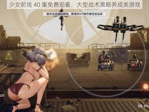 少女前线 40 集免费观看，大型战术策略养成类游戏