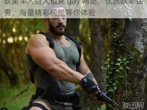 欧美军人巨大粗爽 gay 网站，优质欧美猛男，海量精彩视频等你体验