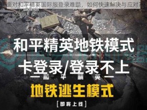 面对和平精英国际服登录难题，如何快速解决与应对？