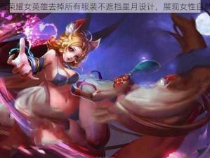 王者荣耀女英雄去掉所有服装不遮挡星月设计，展现女性自然美