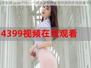 九色视频 jiuse710——一款涵盖各种类型视频的在线观看平台