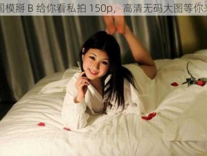 国模掰 B 给你看私拍 150p，高清无码大图等你来