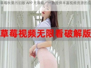 丝瓜草莓秋葵污旧版 APP 无限看，一款提供丰富视频资源的应用程序