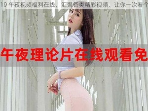 2019 午夜视频福利在线，汇聚各类精彩视频，让你一次看个够