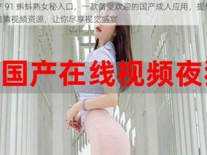 国产 91 蝌蚪熟女秘入口，一款备受欢迎的国产成人应用，提供海量高清视频资源，让你尽享视觉盛宴