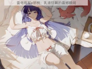 雷电将军×胡桃：乳液狂飙的震撼瞬间