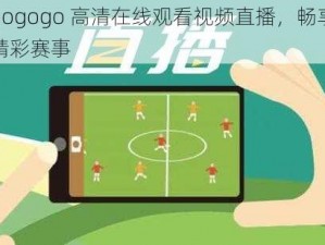 gogogo 高清在线观看视频直播，畅享精彩赛事