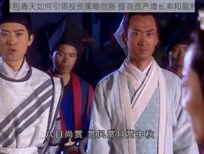 《少年包青天如何引领投资策略创新 提高资产增长率和盈利能力》