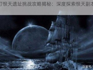 鬼吹灯恨天遗址挑战攻略揭秘：深度探索恨天副本场景介绍