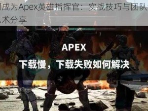 如何成为Apex英雄指挥官：实战技巧与团队协调的艺术分享