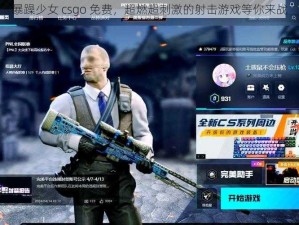 暴躁少女 csgo 免费，超燃超刺激的射击游戏等你来战