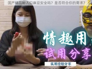 国产精品秘入口麻豆安全吗？是否符合你的需求？