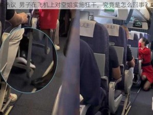 # 热议  男子在飞机上对空姐实施狂干，究竟是怎么回事？#