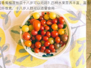 草莓香蕉榴莲丝瓜十八岁可以吃吗？四种水果营养丰富，富含维生素和纤维素，十八岁人群可以适量食用