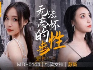 麻花传 MD0174 苏畅：一款具有出色性能和功能的产品