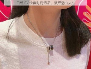 日韩 BV 经典时尚饰品，演绎魅力人生