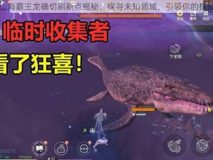 妄想山海霸王龙确切刷新点揭秘：探寻未知领域，引领你的探险之旅