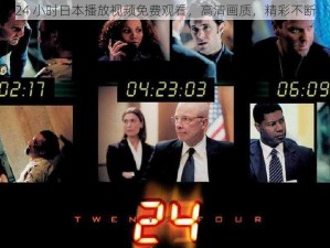 24 小时日本播放视频免费观看，高清画质，精彩不断