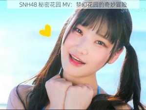 SNH48 秘密花园 MV：梦幻花园的奇妙冒险