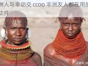 非洲人与幸动交 ccoo 非洲友人都在用的社交软件