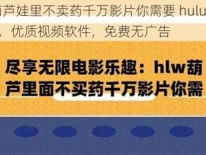 葫芦娃里不卖药千万影片你需要 huluwa，优质视频软件，免费无广告