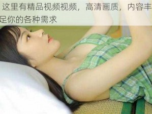 99 这里有精品视频视频，高清画质，内容丰富，满足你的各种需求