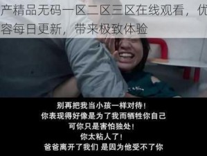 国产精品无码一区二区三区在线观看，优质内容每日更新，带来极致体验