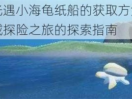 关于光遇小海龟纸船的获取方法：神秘海域探险之旅的探索指南