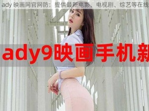 最新 ady 映画网官网防：提供最新电影、电视剧、综艺等在线观看