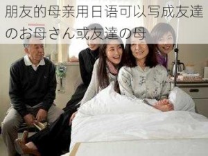 朋友的母亲用日语可以写成友達のお母さん或友達の母