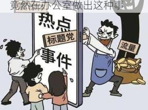 网络热点：震惊jinyu 和吕总竟然在办公室做出这种事