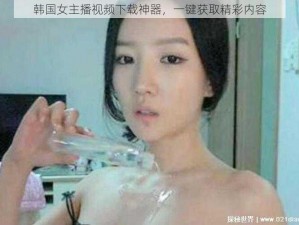 韩国女主播视频下载神器，一键获取精彩内容