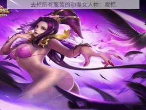 去掉所有服装的动漫女人物：震惊