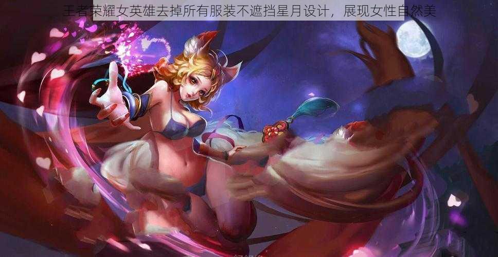 王者荣耀女英雄去掉所有服装不遮挡星月设计，展现女性自然美