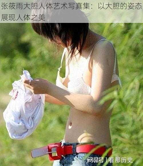 张筱雨大胆人体艺术写真集：以大胆的姿态展现人体之美