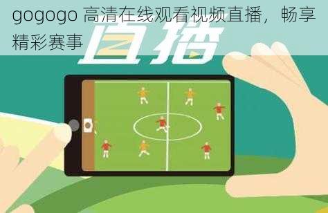 gogogo 高清在线观看视频直播，畅享精彩赛事