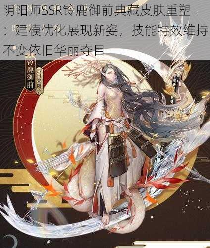 阴阳师SSR铃鹿御前典藏皮肤重塑：建模优化展现新姿，技能特效维持不变依旧华丽夺目