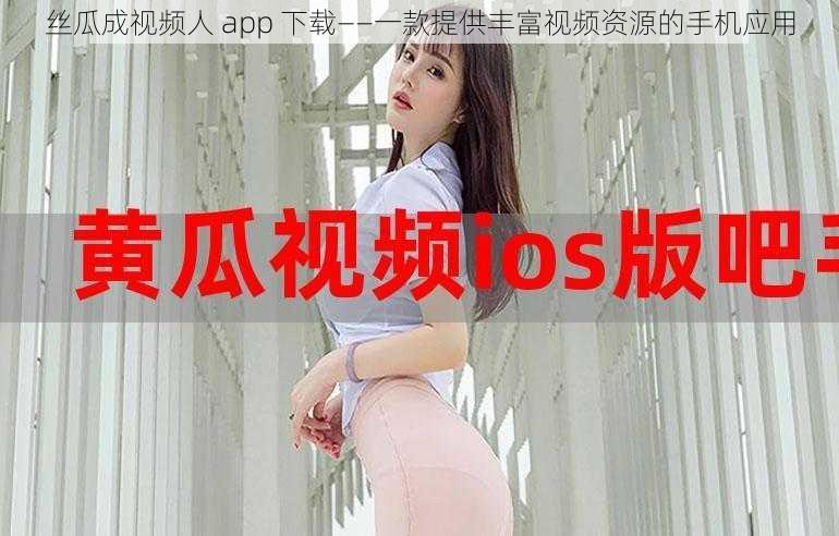 丝瓜成视频人 app 下载——一款提供丰富视频资源的手机应用