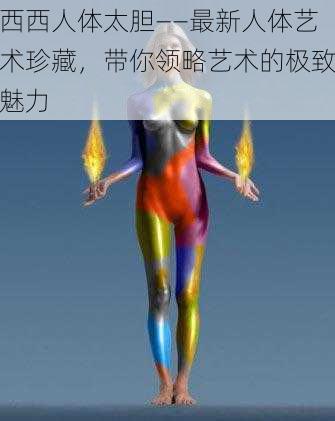 西西人体太胆——最新人体艺术珍藏，带你领略艺术的极致魅力