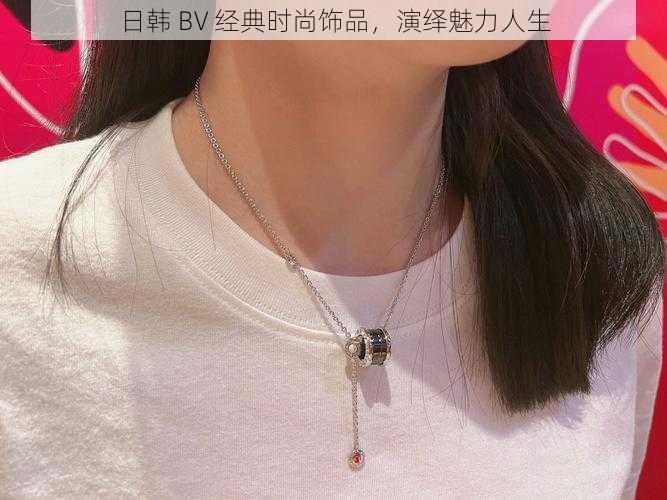 日韩 BV 经典时尚饰品，演绎魅力人生