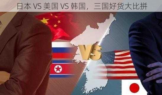 日本 VS 美国 VS 韩国，三国好货大比拼