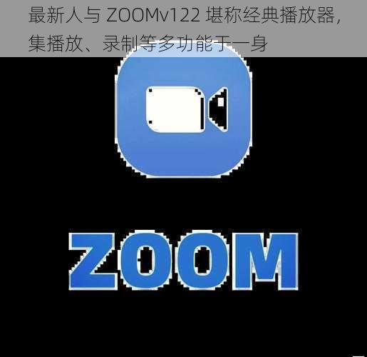 最新人与 ZOOMv122 堪称经典播放器，集播放、录制等多功能于一身