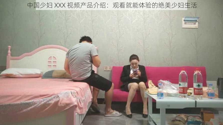 中国少妇 XXX 视频产品介绍：观看就能体验的绝美少妇生活