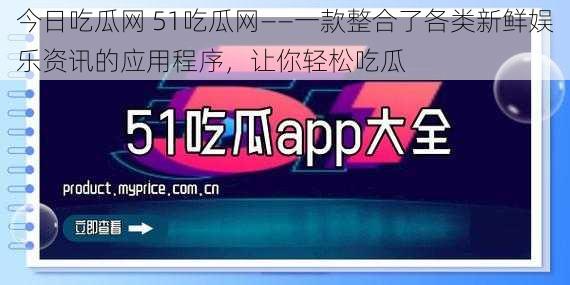 今日吃瓜网 51吃瓜网——一款整合了各类新鲜娱乐资讯的应用程序，让你轻松吃瓜