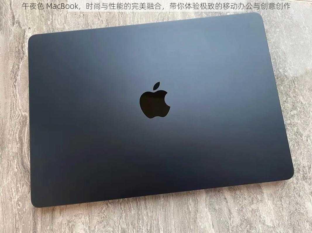 午夜色 MacBook，时尚与性能的完美融合，带你体验极致的移动办公与创意创作