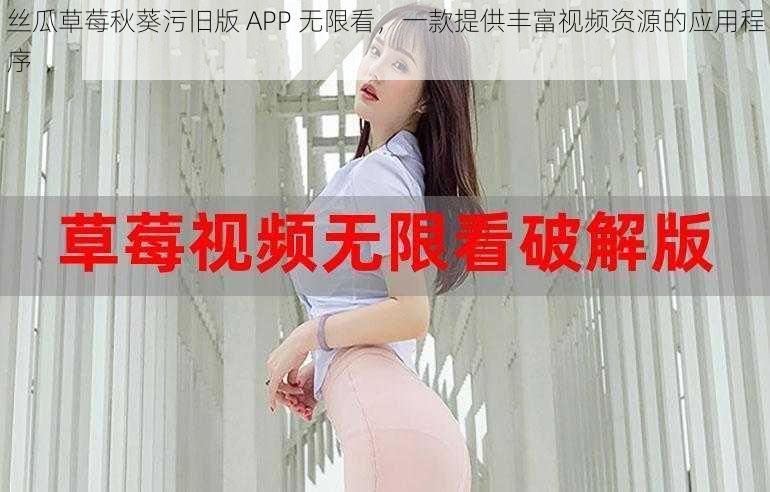 丝瓜草莓秋葵污旧版 APP 无限看，一款提供丰富视频资源的应用程序