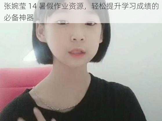 张婉莹 14 暑假作业资源，轻松提升学习成绩的必备神器