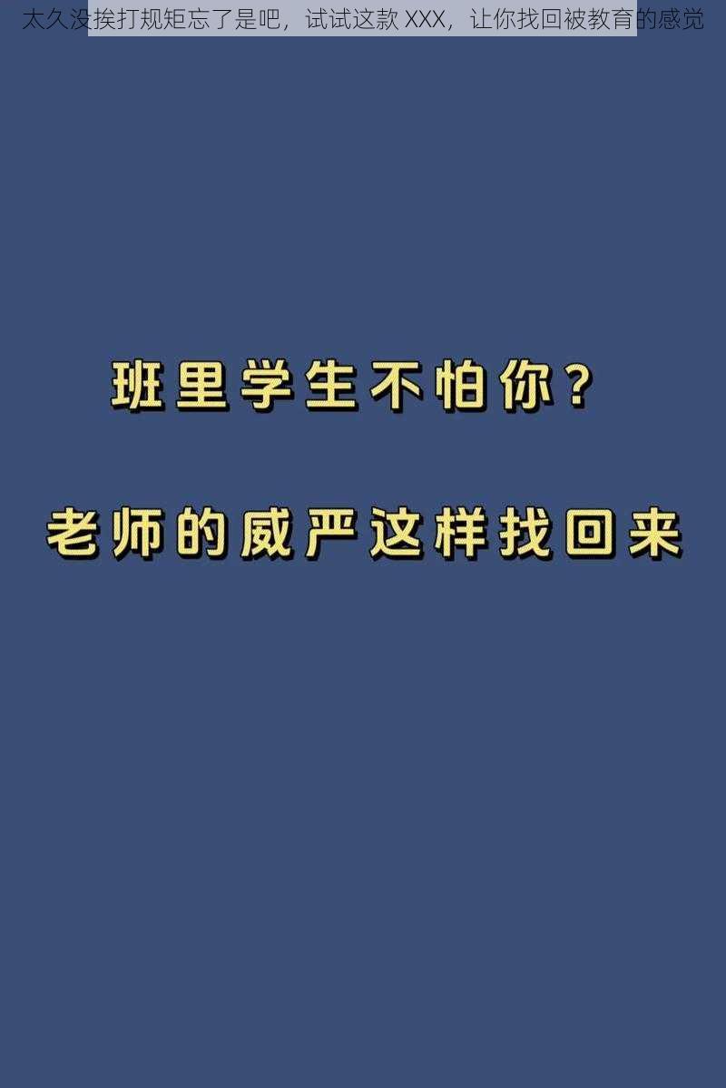 太久没挨打规矩忘了是吧，试试这款 XXX，让你找回被教育的感觉