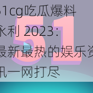 51cg吃瓜爆料永利 2023：最新最热的娱乐资讯一网打尽