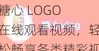 糖心 LOGO 在线观看视频，轻松畅享各类精彩视频资源